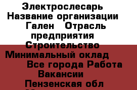 Электрослесарь › Название организации ­ Гален › Отрасль предприятия ­ Строительство › Минимальный оклад ­ 20 000 - Все города Работа » Вакансии   . Пензенская обл.,Мокшанский р-н